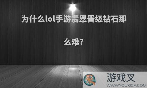 为什么lol手游翡翠晋级钻石那么难?