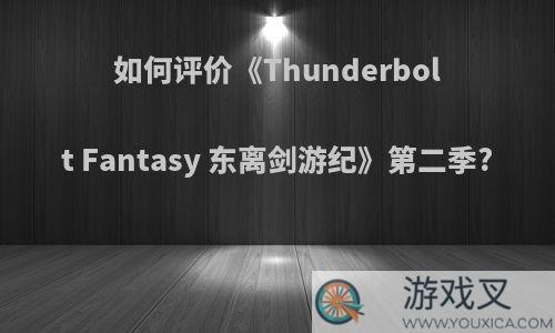 如何评价《Thunderbolt Fantasy 东离剑游纪》第二季?