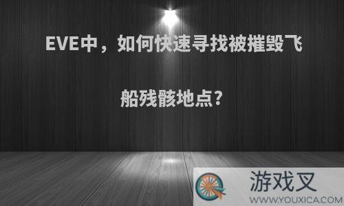 EVE中，如何快速寻找被摧毁飞船残骸地点?