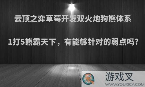 云顶之弈草莓开发双火炮狗熊体系1打5熊霸天下，有能够针对的弱点吗?