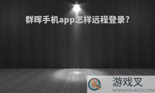 群晖手机app怎样远程登录?