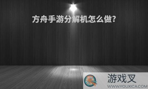 方舟手游分解机怎么做?