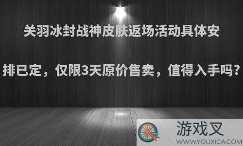 关羽冰封战神皮肤返场活动具体安排已定，仅限3天原价售卖，值得入手吗?