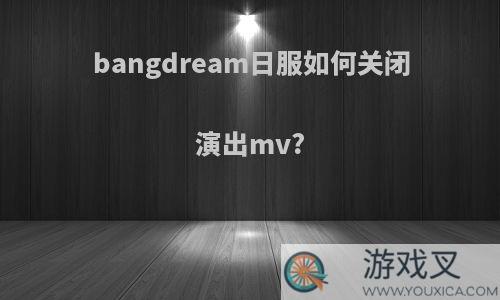 bangdream日服如何关闭演出mv?