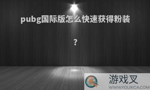 pubg国际版怎么快速获得粉装?