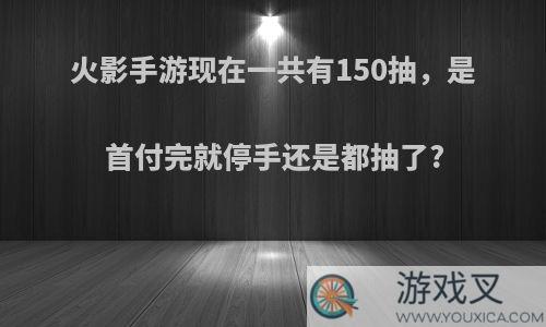 火影手游现在一共有150抽，是首付完就停手还是都抽了?