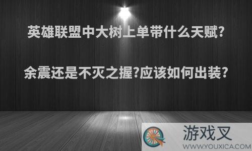 英雄联盟中大树上单带什么天赋?余震还是不灭之握?应该如何出装?