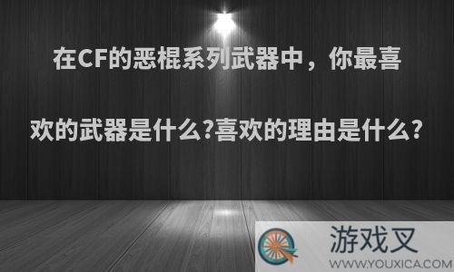 在CF的恶棍系列武器中，你最喜欢的武器是什么?喜欢的理由是什么?