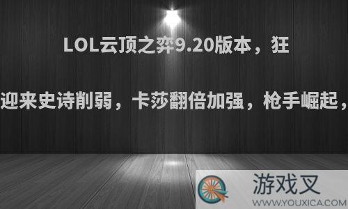 LOL云顶之弈9.20版本，狂野刺和骑士迎来史诗削弱，卡莎翻倍加强，枪手崛起，你怎么看?