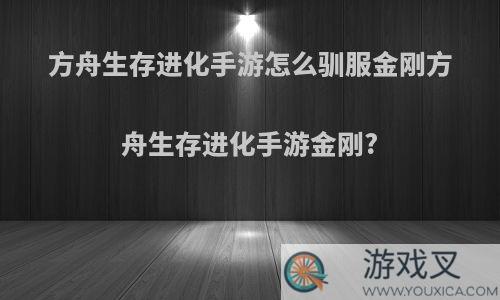 方舟生存进化手游怎么驯服金刚方舟生存进化手游金刚?