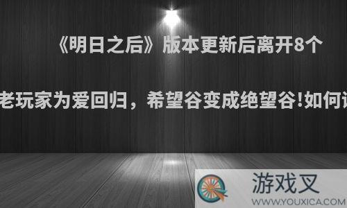 《明日之后》版本更新后离开8个月的老玩家为爱回归，希望谷变成绝望谷!如何评价?