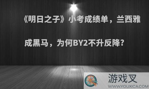 《明日之子》小考成绩单，兰西雅成黑马，为何BY2不升反降?