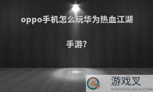 oppo手机怎么玩华为热血江湖手游?