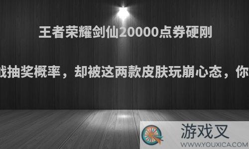 王者荣耀剑仙20000点券硬刚天美，挑战抽奖概率，却被这两款皮肤玩崩心态，你有何看法?