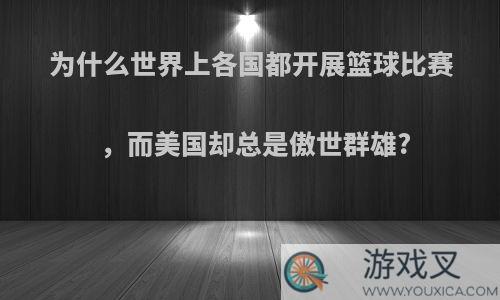 为什么世界上各国都开展篮球比赛，而美国却总是傲世群雄?