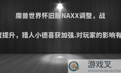 魔兽世界怀旧服NAXX调整，战神难度提升，猎人小德喜获加强.对玩家的影响有多大?