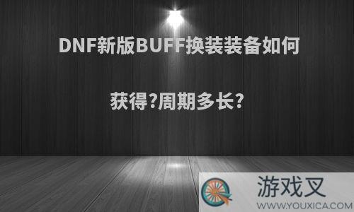 DNF新版BUFF换装装备如何获得?周期多长?