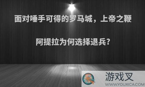 面对唾手可得的罗马城，上帝之鞭阿提拉为何选择退兵?