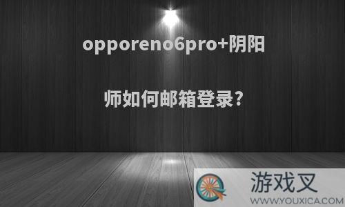 opporeno6pro+阴阳师如何邮箱登录?