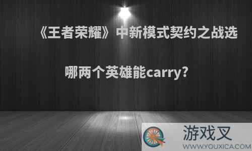 《王者荣耀》中新模式契约之战选哪两个英雄能carry?