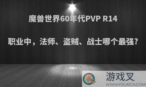 魔兽世界60年代PVP R14职业中，法师、盗贼、战士哪个最强?