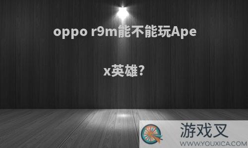 oppo r9m能不能玩Apex英雄?