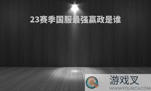 23赛季国服最强嬴政是谁