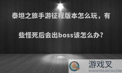 泰坦之旅手游征程版本怎么玩，有些怪死后会出boss该怎么办?