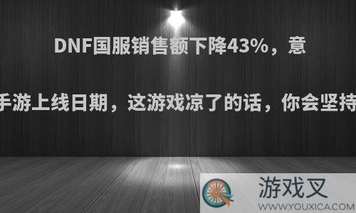 DNF国服销售额下降43%，意外泄露手游上线日期，这游戏凉了的话，你会坚持玩么? ?