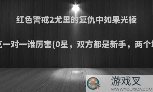 红色警戒2尤里的复仇中如果光棱坦克和磁能坦克一对一谁厉害(0星，双方都是新手，两个坦克无脑对打)?