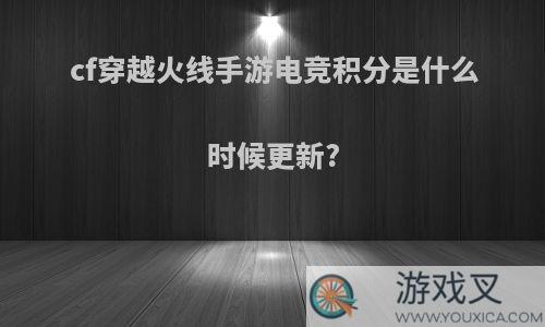 cf穿越火线手游电竞积分是什么时候更新?