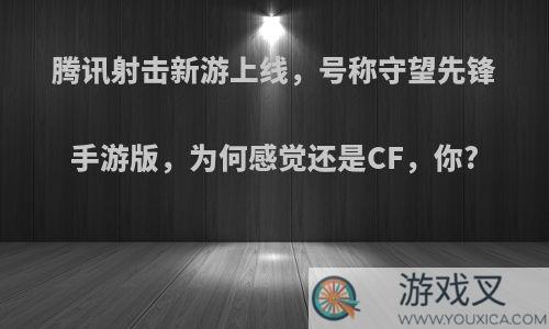 腾讯射击新游上线，号称守望先锋手游版，为何感觉还是CF，你?