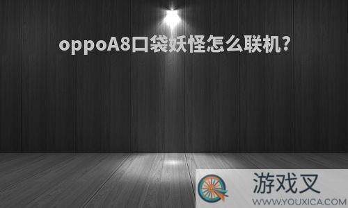 oppoA8口袋妖怪怎么联机?