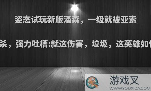 姿态试玩新版潘森，一级就被亚索单杀，强力吐槽:就这伤害，垃圾，这英雄如何?