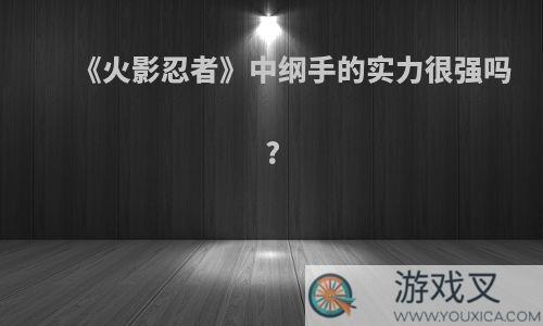 《火影忍者》中纲手的实力很强吗?