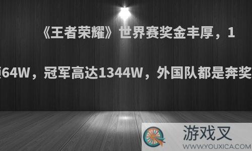 《王者荣耀》世界赛奖金丰厚，12强便可领64W，冠军高达1344W，外国队都是奔奖金去的吗?