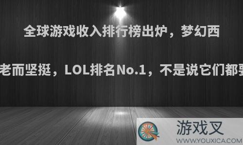 全球游戏收入排行榜出炉，梦幻西游和DNF老而坚挺，LOL排名No.1，不是说它们都要凉了吗?