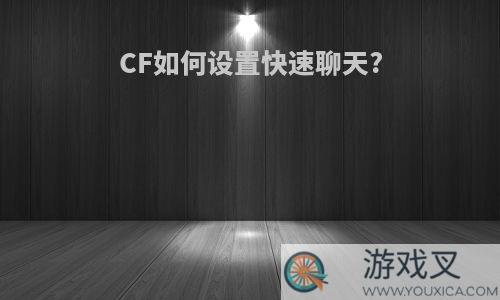 CF如何设置快速聊天?