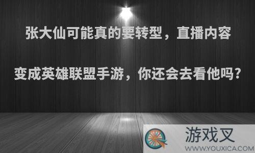 张大仙可能真的要转型，直播内容变成英雄联盟手游，你还会去看他吗?