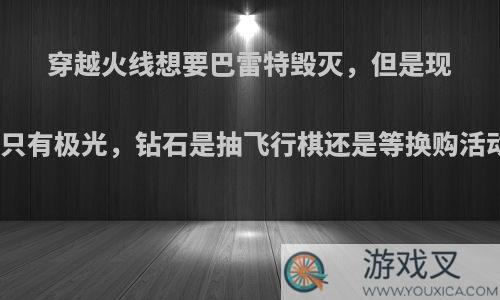 穿越火线想要巴雷特毁灭，但是现在只有极光，钻石是抽飞行棋还是等换购活动?