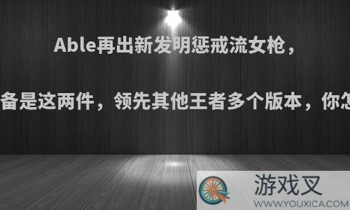 Able再出新发明惩戒流女枪，核心装备是这两件，领先其他王者多个版本，你怎么看?