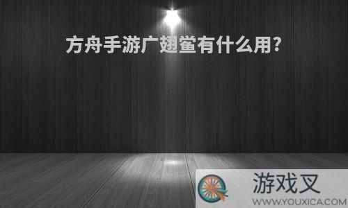 方舟手游广翅鲎有什么用?