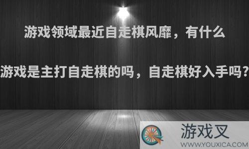 游戏领域最近自走棋风靡，有什么游戏是主打自走棋的吗，自走棋好入手吗?