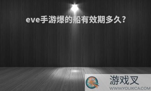 eve手游爆的船有效期多久?