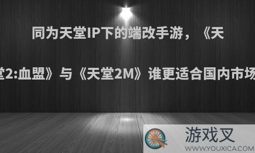 同为天堂IP下的端改手游，《天堂2:血盟》与《天堂2M》谁更适合国内市场?