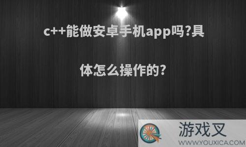 c++能做安卓手机app吗?具体怎么操作的?