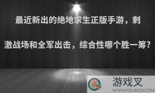 最近新出的绝地求生正版手游，刺激战场和全军出击，综合性哪个胜一筹?