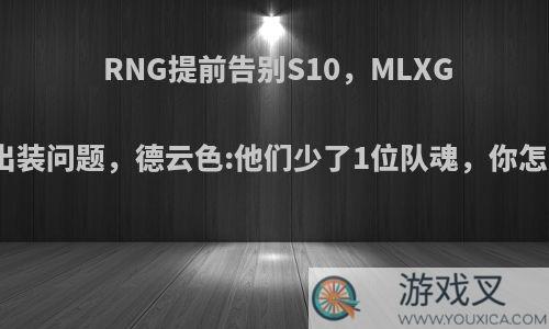 RNG提前告别S10，MLXG怒喷出装问题，德云色:他们少了1位队魂，你怎么看?