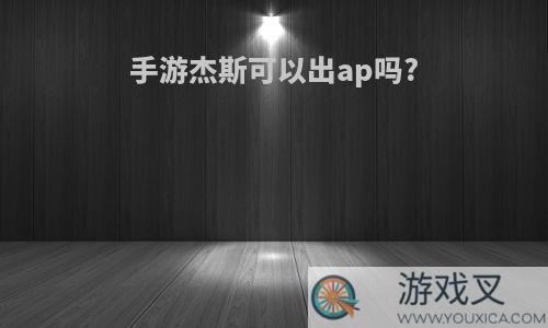 手游杰斯可以出ap吗?