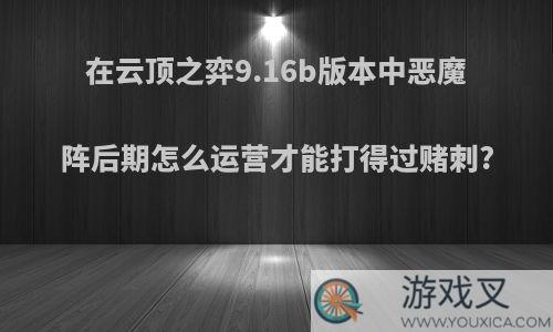 在云顶之弈9.16b版本中恶魔阵后期怎么运营才能打得过赌刺?